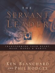 The Servant Leader : Transforming Your Heart, Head, Hands & Habits cover image