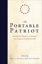 The Portable Patriot : Documents, Speeches, and Sermons that Compose the American Soul cover image
