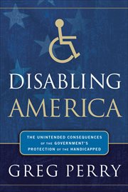 Disabling America : the unintended consequences of government's protection of the handicapped cover image