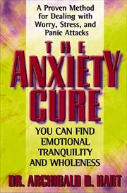 The Anxiety Cure : A Proven Method for Dealing with Worry, Stress, and Panic Attacks cover image