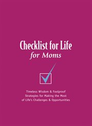Checklist for Life for Moms : Timeless Wisdom & Foolproof Strategies for Making the Most of Life's Challenges & Opportunities cover image
