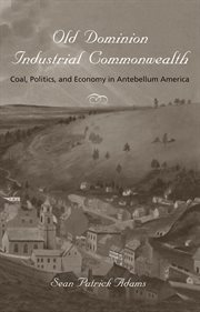 Old Dominion, industrial commonwealth : coal, politics, and economy in antebellum America cover image