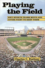 Playing the field : why sports teams move and cities fight to keep them cover image