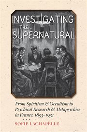 Investigating the supernatural : from spiritism and occultism to psychical research and metapsychics in France, 1853-1931 cover image