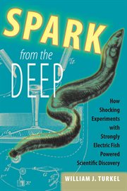 Spark from the deep : how shocking experiments with strongly electric fish powered scientific discovery cover image