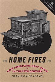 Home fires : how Americans kept warm in the nineteenth century cover image