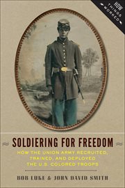 Soldiering for freedom : how the Union army recruited, trained, and deployed the U.S. Colored Troops cover image