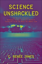Science unshackled : how obscure, abstract, seemingly useless scientific research turned out to be the basis for modern life cover image