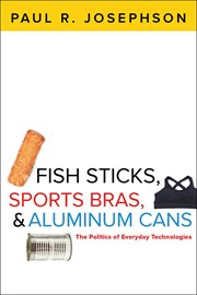 Fish sticks, sports bras, and aluminum cans : the politics of everyday technologies cover image