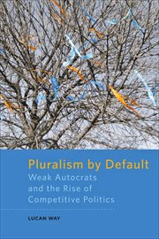 Pluralism by default : weak autocrats and the rise of competitive politics cover image