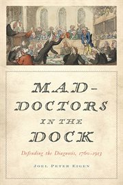 Mad-doctors in the dock : defending the diagnosis, 1760-1913 cover image