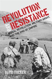 Revolution and resistance : moral revolution, military might, and the end of empire cover image