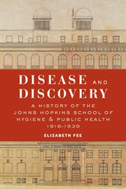 Disease and discovery : a history of the Johns Hopkins School of Hygiene and Public Health, 1916-1939 cover image