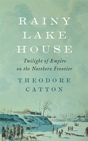 Rainy Lake House : twilight of empire on the northern frontier cover image