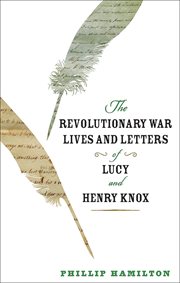 The Revolutionary War lives and letters of Lucy and Henry Knox cover image