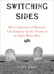 Switching sides : how a generation of historians lost sympathy for the victims of the Salem witch hunt cover image