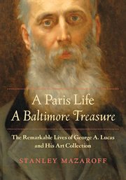 A Paris life, a Baltimore treasure : the remarkable lives of George A. Lucas and his art collection cover image