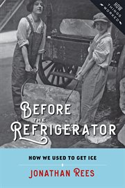Before the refrigerator : how we used to get ice cover image
