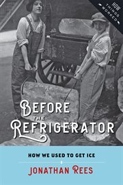 Before the Refrigerator : How We Used to Get Ice cover image