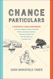 Chance particulars : a writer's field notebook for travelers, bloggers, essayists, memoirists, novelists, journalists, adventurers, naturalists, sketchers, and other note-takers and recorders of life cover image