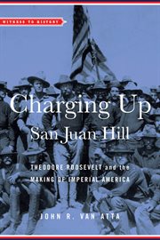Charging up san juan hill. Theodore Roosevelt and the Making of Imperial America cover image