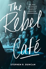 The rebel café : sex, race, and politics in Cold War America's nightclub underground cover image