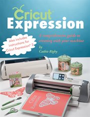 Cricut Expression : a Comprehensive Guide to Creating with Your Machine cover image