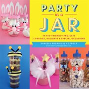 Party in a jar : 16 kid-friendly projects for parties, holidays & special occasions cover image