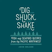 Dig, shuck, shake : fish & seafood recipes from the Pacific Northwest cover image