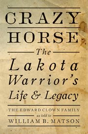 Crazy Horse : the Lakota warrior's life & legacy : the Edward Clown family cover image