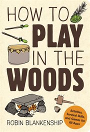 How to play in the woods. Activities, Survival Skills, and Games for All Ages cover image