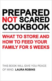 Prepared-Not-Scared Cookbook : What to Store and How to Feed Your Family for Five Weeks cover image