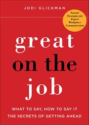 Great on the Job : What to Say, How to Say It: The Secrets of Getting Ahead cover image