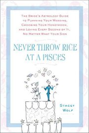 Never Throw Rice at a Pisces : The Bride's Astrology Guide to Planning Your Wedding, Choosing Your Honeymoon, and Loving Every Seco cover image