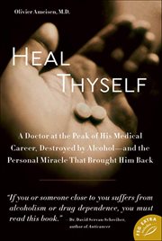 Heal Thyself : A Doctor at the Peak of His Medical Career, Destroyed by Alcohol-and the Personal Miracle That Broug cover image