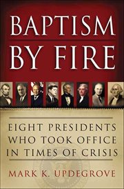 Baptism by Fire : Eight Presidents Who Took Office in Times of Crisis cover image