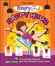 Hungry Girl Happy Hour : 75 Recipes for Amazingly Fantastic Guilt-Free Cocktails & Party Foods cover image
