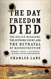 The Day Freedom Died : The Colfax Massacre, the Supreme Court, and the Betrayal of Reconstruction cover image