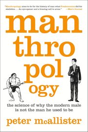 Manthropology : The Science of Why the Modern Male Is Not the Man He Used to Be cover image