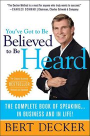 You've Got to Be Believed to Be Heard : The Complete Book of Speaking . . . in Business and in Life! cover image