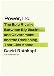 Power, Inc. : The Epic Rivalry Between Big Business and Government-and the Reckoning That Lies Ahead cover image