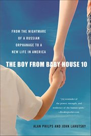The Boy From Baby House 10 : From the Nightmare of a Russian Orphanage to a New Life in America cover image