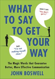 What to Say to Get Your Way : The Magic Words that Guarantee Better, More Effective Communication cover image