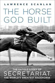 The Horse God Built : The Untold Story of Secretariat, the World's Greatest Racehorse cover image