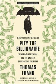 Pity the Billionaire : The Hard-Times Swindle and the Unlikely Comeback of the Right cover image