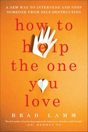 How to Help the One You Love : A New Way to Intervene and Stop Someone from Self-Destructing cover image