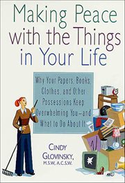 Making Peace With the Things in Your Life : Why Your Papers, Books, Clothes, and Other Possessions Keep Overwhelming You-and What to Do About It cover image