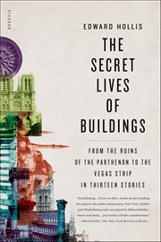 The Secret Lives of Buildings : From the Ruins of the Parthenon to the Vegas Strip in Thirteen Stories cover image