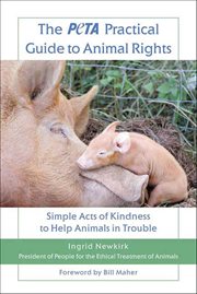 The PETA Practical Guide to Animal Rights : Simple Acts of Kindness to Help Animals in Trouble cover image