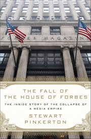 The Fall of the House of Forbes : The Inside Story of the Collapse of a Media Empire cover image